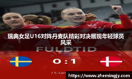 瑞典女足U16对阵丹麦队精彩对决展现年轻球员风采
