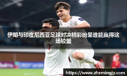 伊朗与印度尼西亚足球对决精彩纷呈谁能赢得这场较量
