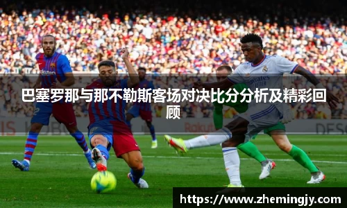 巴塞罗那与那不勒斯客场对决比分分析及精彩回顾